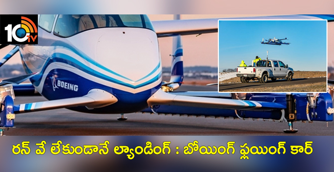 రన్ వే లేకుండానే ల్యాండింగ్ : బోయింగ్ ‘ఫ్లయింగ్ కార్’ రన్ వే లేకుండానే ల్యాండింగ్ : బోయింగ్ ‘ఫ్లయింగ్ కార్’