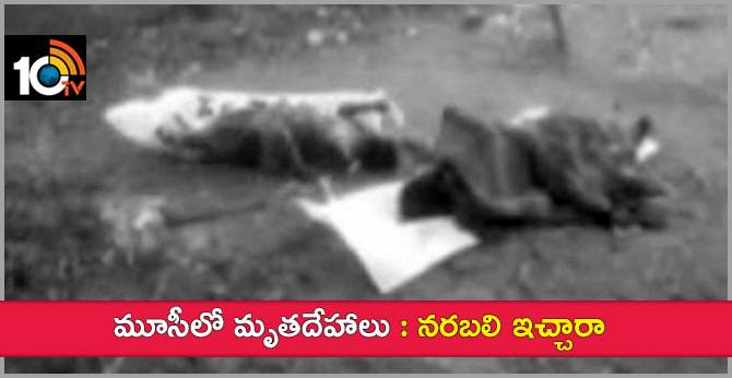 మూసీలో మృతదేహాలు : నరబలి ఇచ్చారా మూసీలో మృతదేహాలు : నరబలి ఇచ్చారా