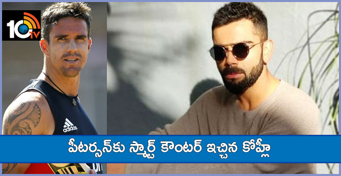 పీటర్సన్కు స్మార్ట్ కౌంటర్ ఇచ్చిన కోహ్లీ పీటర్సన్కు స్మార్ట్ కౌంటర్ ఇచ్చిన కోహ్లీ