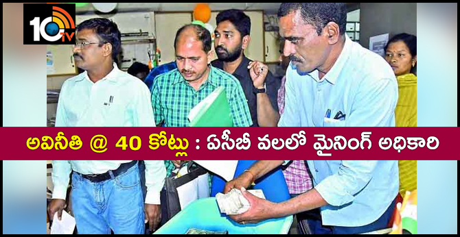 అవినీతి @ 40 కోట్లు : ఏసీబీ వలలో మైనింగ్ అధికారి అవినీతి @ 40 కోట్లు : ఏసీబీ వలలో మైనింగ్ అధికారి