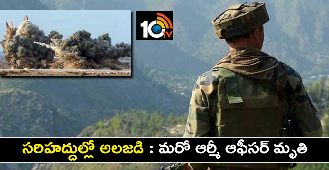 సరిహద్దుల్లో అలజడి : మరో ఆర్మీ ఆఫీసర్ మృతి సరిహద్దుల్లో అలజడి : మరో ఆర్మీ ఆఫీసర్ మృతి