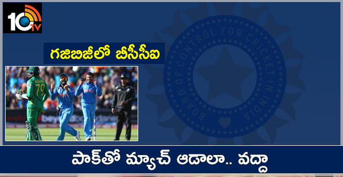గజిబిజీలో బీసీసీఐ: పాక్తో మ్యాచ్ ఆడాలా.. వద్దా గజిబిజీలో బీసీసీఐ: పాక్తో మ్యాచ్ ఆడాలా.. వద్దా