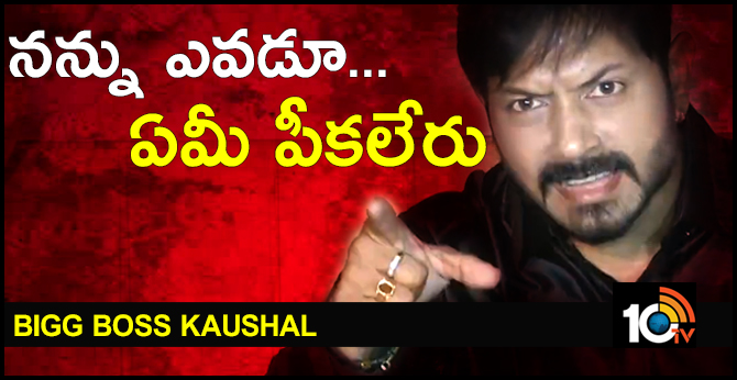 నన్ను ఎవడూ.. ఏమీ పీకలేరు : బిగ్ బాస్ కౌశల్ ఉగ్రరూపం నన్ను ఎవడూ.. ఏమీ పీకలేరు : బిగ్ బాస్ కౌశల్ ఉగ్రరూపం