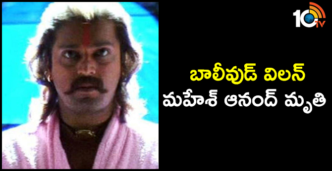 బాలీవుడ్ విలన్ మహేశ్ ఆనంద్ మృతి బాలీవుడ్ విలన్ మహేశ్ ఆనంద్ మృతి