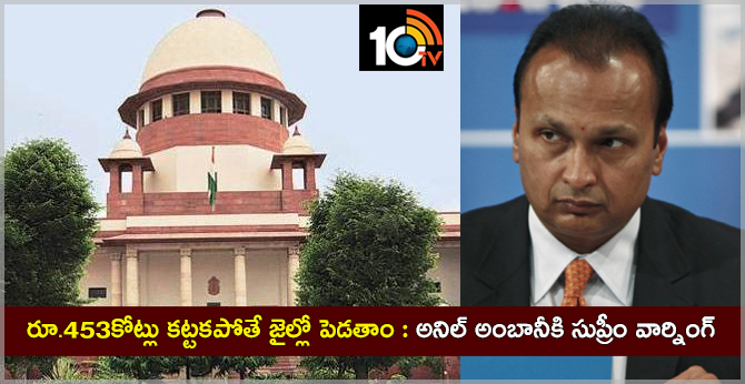 రూ.453కోట్లు కట్టకపోతే జైల్లో పెడతాం : అనిల్ అంబానీకి సుప్రీం వార్నింగ్ రూ.453కోట్లు కట్టకపోతే జైల్లో పెడతాం : అనిల్ అంబానీకి సుప్రీం వార్నింగ్