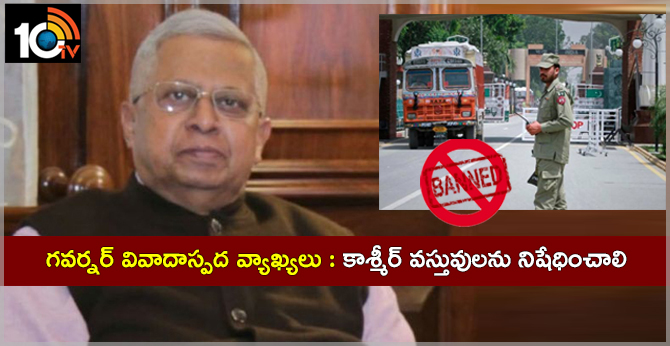 గవర్నర్ వివాదాస్పద వ్యాఖ్యలు : కాశ్మీర్ వస్తువులను నిషేధించాలి గవర్నర్ వివాదాస్పద వ్యాఖ్యలు : కాశ్మీర్ వస్తువులను నిషేధించాలి