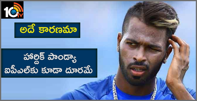 అదే కారణమా : హార్దిక్ పాండ్యా ఐపీఎల్కు కూడా దూరమే అదే కారణమా : హార్దిక్ పాండ్యా ఐపీఎల్కు కూడా దూరమే