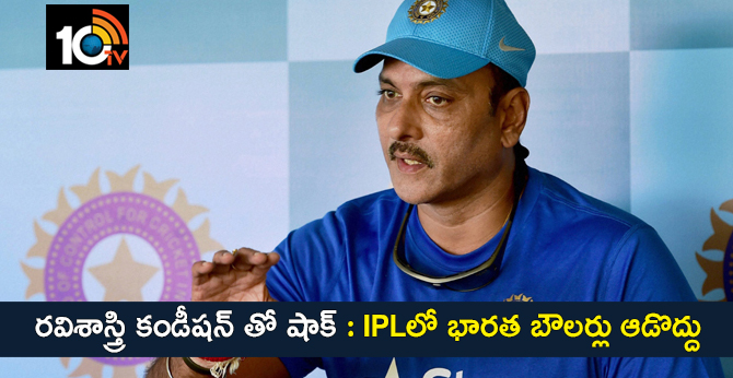 రవిశాస్త్రి కండీషన్ తో షాక్ : IPLలో భారత బౌలర్లు ఆడొద్దు రవిశాస్త్రి కండీషన్ తో షాక్ : IPLలో భారత బౌలర్లు ఆడొద్దు