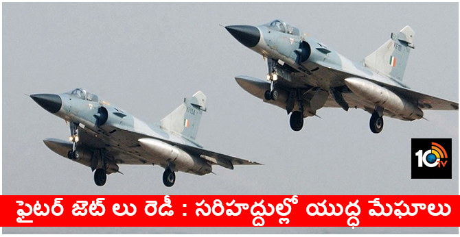 ఫైటర్ జెట్ లు రెడీ : సరిహద్దుల్లో యుద్ధ మేఘాలు ఫైటర్ జెట్ లు రెడీ : సరిహద్దుల్లో యుద్ధ మేఘాలు