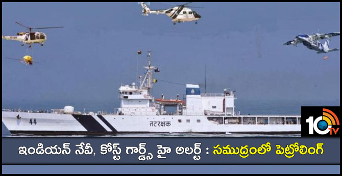 ఇండియన్ నేవీ, కోస్ట్ గార్డ్స్ హై అలర్ట్ : సముద్రంలో పెట్రోలింగ్ ఇండియన్ నేవీ, కోస్ట్ గార్డ్స్ హై అలర్ట్ : సముద్రంలో పెట్రోలింగ్