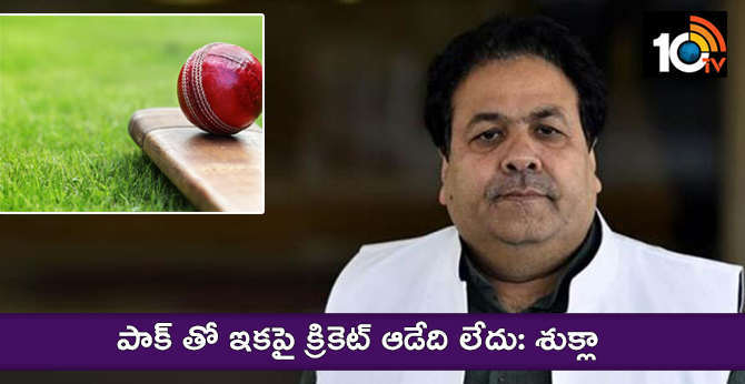 పాక్ తో ఇకపై క్రికెట్ ఆడేది లేదు: శుక్లా పాక్ తో ఇకపై క్రికెట్ ఆడేది లేదు: శుక్లా