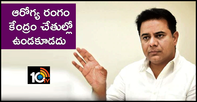 ఆరోగ్య రంగం కేంద్రం చేతుల్లో ఉండకూడదు : కేటీఆర్ ఆరోగ్య రంగం కేంద్రం చేతుల్లో ఉండకూడదు : కేటీఆర్
