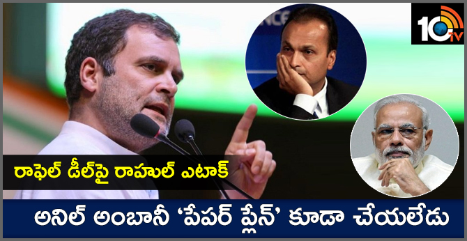 రాఫెల్ డీల్పై రాహుల్ ఎటాక్ : అంబానీ ‘పేపర్ ప్లేన్’ కూడా చేయలేడు రాఫెల్ డీల్పై రాహుల్ ఎటాక్ : అంబానీ ‘పేపర్ ప్లేన్’ కూడా చేయలేడు