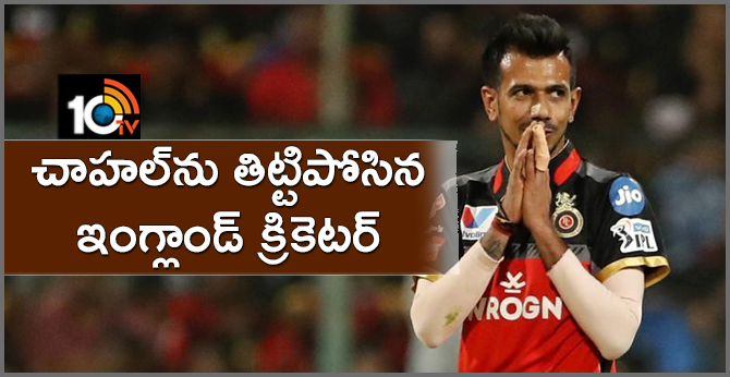 చాహల్ను తిట్టిపోసిన ఇంగ్లాండ్ క్రికెటర్ చాహల్ను తిట్టిపోసిన ఇంగ్లాండ్ క్రికెటర్