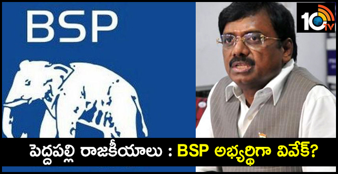 పెద్దపల్లి రాజకీయాలు : BSP అభ్యర్థిగా వివేక్ ? పెద్దపల్లి రాజకీయాలు : BSP అభ్యర్థిగా వివేక్ ?