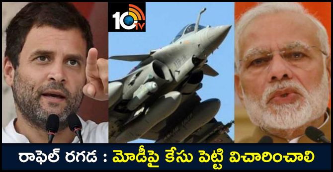 రాఫెల్ రగడ : మోడీపై కేసు పెట్టి విచారించాలి రాఫెల్ రగడ : మోడీపై కేసు పెట్టి విచారించాలి