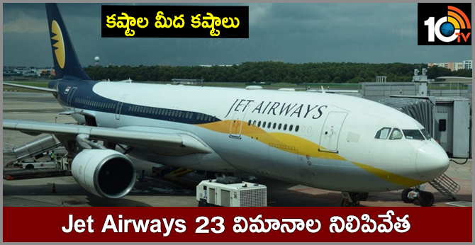 కష్టాల మీద కష్టాలు : Jet Airways 23 విమానాల నిలిపివేత కష్టాల మీద కష్టాలు : Jet Airways 23 విమానాల నిలిపివేత