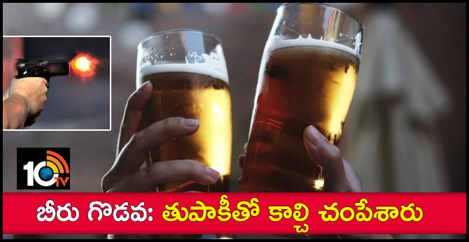 బీరు గొడవ: తుపాకీతో కాల్చి చంపేశారు బీరు గొడవ: తుపాకీతో కాల్చి చంపేశారు
