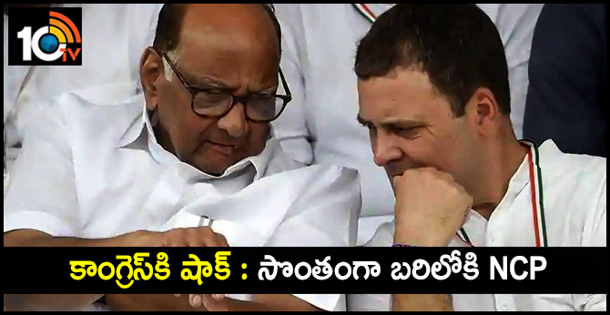 కాంగ్రెస్కి షాక్ : సొంతంగా బరిలోకి NCP కాంగ్రెస్కి షాక్ : సొంతంగా బరిలోకి NCP