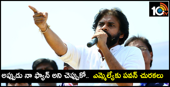 అప్పుడు నా ఫ్యాన్ అని చెప్పుకో.. ఎమ్మెల్యేకు పవన్ చురకలు అప్పుడు నా ఫ్యాన్ అని చెప్పుకో.. ఎమ్మెల్యేకు పవన్ చురకలు