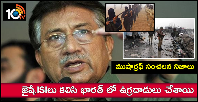 ముషార్రఫ్ సంచలన నిజాలు : జైషే,ISIలు కలిసి భారత్ లో ఉగ్రదాడులు చేశాయి ముషార్రఫ్ సంచలన నిజాలు : జైషే,ISIలు కలిసి భారత్ లో ఉగ్రదాడులు చేశాయి