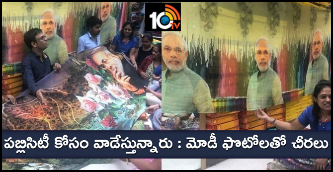 పబ్లిసిటీ కోసం వాడేస్తున్నారు : మోడీ ఫొటోలతో చీరలు పబ్లిసిటీ కోసం వాడేస్తున్నారు : మోడీ ఫొటోలతో చీరలు