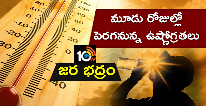 జర భద్రం : మూడు రోజుల్లో పెరగనున్న ఉష్ణోగ్రతలు జర భద్రం : మూడు రోజుల్లో పెరగనున్న ఉష్ణోగ్రతలు