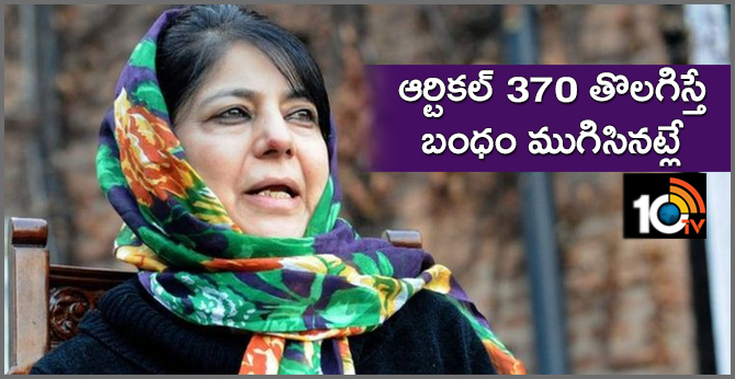 if you remove article 370, the relation with J&K will be over : Mehbooba Mufti