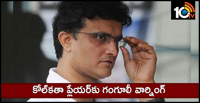 కోల్కతా ప్లేయర్కు గంగూలీ వార్నింగ్ కోల్కతా ప్లేయర్కు గంగూలీ వార్నింగ్