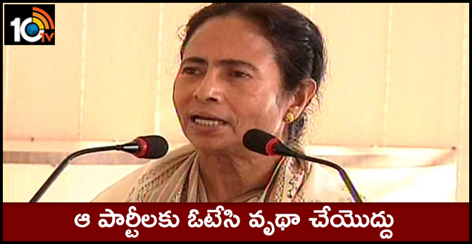 ఆ పార్టీలకు ఓటేసి వృథా చేయొద్దు : మమత ఆ పార్టీలకు ఓటేసి వృథా చేయొద్దు : మమత