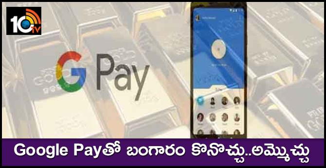 Google Payతో బంగారం కొనొచ్చు..అమ్మొచ్చు Google Payతో బంగారం కొనొచ్చు..అమ్మొచ్చు