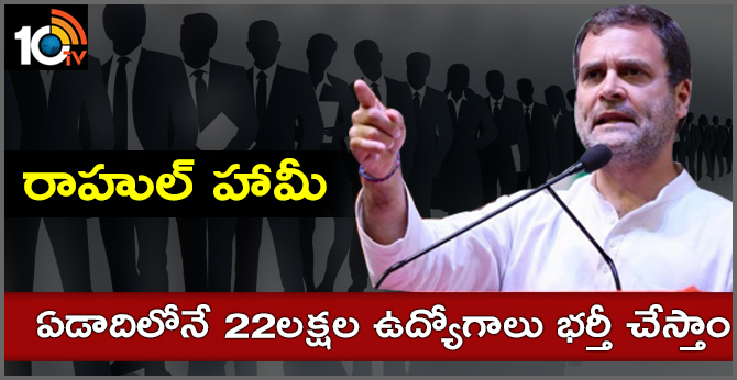 రాహుల్ హామీ : ఏడాదిలోనే 22లక్షల ఉద్యోగాలు భర్తీ రాహుల్ హామీ : ఏడాదిలోనే 22లక్షల ఉద్యోగాలు భర్తీ
