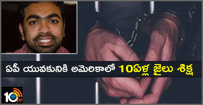 ఏపీ యువకునికి అమెరికాలో 10ఏళ్ల జైలు శిక్ష ఏపీ యువకునికి అమెరికాలో 10ఏళ్ల జైలు శిక్ష