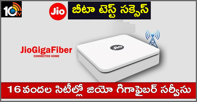 బీటా టెస్ట్ సక్సెస్ : 16 వందల సిటీల్లో జియో గిగాఫైబర్ సర్వీసు బీటా టెస్ట్ సక్సెస్ : 16 వందల సిటీల్లో జియో గిగాఫైబర్ సర్వీసు