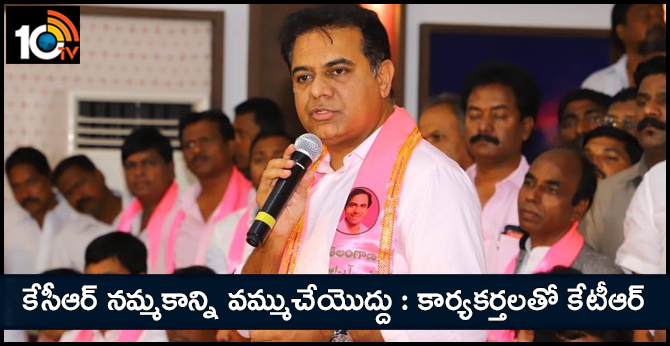 కేసీఆర్ నమ్మకాన్ని వమ్ముచేయొద్దు : కార్యకర్తలతో కేటీఆర్ కేసీఆర్ నమ్మకాన్ని వమ్ముచేయొద్దు : కార్యకర్తలతో కేటీఆర్