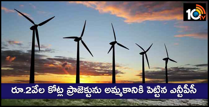 NTPC WILL BE GOING TO SALE RS.2000 CRORES PROJECT