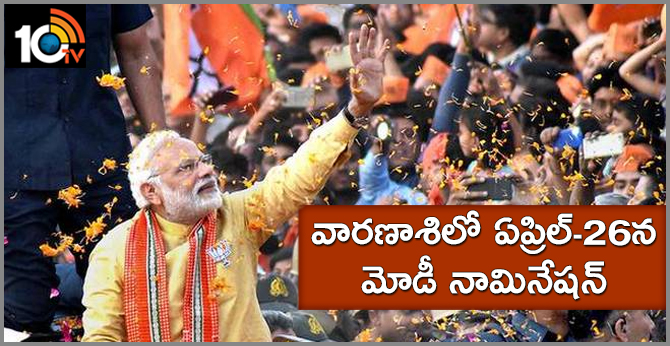 వారణాశిలో ఏప్రిల్-26న మోడీ నామినేషన్ వారణాశిలో ఏప్రిల్-26న మోడీ నామినేషన్