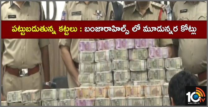 పట్టుబడుతున్న కట్టలు : బంజారాహిల్స్ లో మూడున్నర కోట్లు పట్టుబడుతున్న కట్టలు : బంజారాహిల్స్ లో మూడున్నర కోట్లు