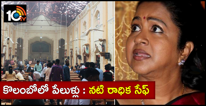 కొలంబోలో పేలుళ్లు : నటి రాధిక సేఫ్ కొలంబోలో పేలుళ్లు : నటి రాధిక సేఫ్