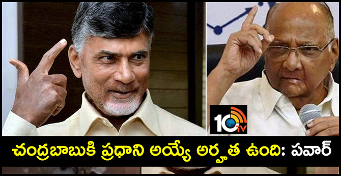 చంద్రబాబుకి ప్రధాని అయ్యే అర్హత ఉంది: పవార్ చంద్రబాబుకి ప్రధాని అయ్యే అర్హత ఉంది: పవార్