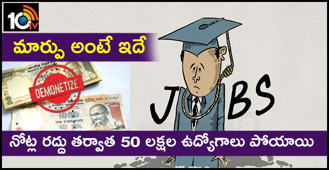 మార్పు అంటే ఇదే : నోట్ల రద్దు తర్వాత 50 లక్షల ఉద్యోగాలు పోయాయి మార్పు అంటే ఇదే : నోట్ల రద్దు తర్వాత 50 లక్షల ఉద్యోగాలు పోయాయి