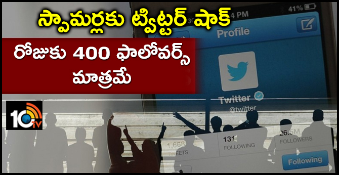 స్పామర్లకు ట్విట్టర్ షాక్ : రోజుకు 400 ఫాలోవర్స్ మాత్రమే స్పామర్లకు ట్విట్టర్ షాక్ : రోజుకు 400 ఫాలోవర్స్ మాత్రమే