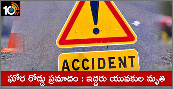 ఘోర రోడ్డు ప్రమాదం : ఇద్దరు యువకుల మృతి ఘోర రోడ్డు ప్రమాదం : ఇద్దరు యువకుల మృతి