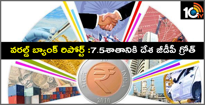 వరల్డ్ బ్యాంక్ రిపోర్ట్ :7.5శాతానికి దేశ జీడీపీ గ్రోత్ వరల్డ్ బ్యాంక్ రిపోర్ట్ :7.5శాతానికి దేశ జీడీపీ గ్రోత్