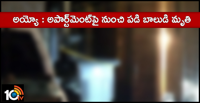 అయ్యో : అపార్ట్మెంట్పై నుంచి పడి బాలుడి మృతి అయ్యో : అపార్ట్మెంట్పై నుంచి పడి బాలుడి మృతి
