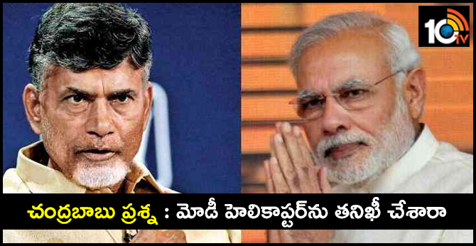 చంద్రబాబు ప్రశ్న : ప్రధాని మోడీ హెలికాప్టర్ను తనిఖీ చేశారా చంద్రబాబు ప్రశ్న : ప్రధాని మోడీ హెలికాప్టర్ను తనిఖీ చేశారా
