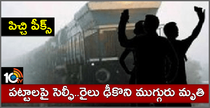 పిచ్చి పీక్స్ : పట్టాలపై సెల్ఫీ.. రైలు ఢీకొని ముగ్గురు మృతి పిచ్చి పీక్స్ : పట్టాలపై సెల్ఫీ.. రైలు ఢీకొని ముగ్గురు మృతి