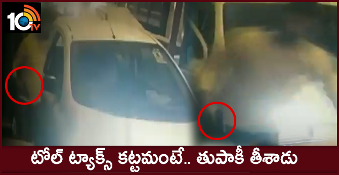 టోల్ ట్యాక్స్ కట్టమంటే.. తుపాకీ తీశాడు టోల్ ట్యాక్స్ కట్టమంటే.. తుపాకీ తీశాడు