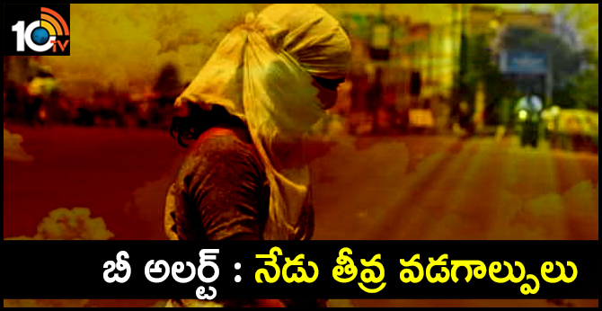 బీ అలర్ట్ : నేడు తీవ్ర వడగాల్పులు బీ అలర్ట్ : నేడు తీవ్ర వడగాల్పులు