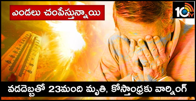 ఎండలు చంపేస్తున్నాయి : వడదెబ్బతో 23మంది మృతి, కోస్తాంధ్రకు వార్నింగ్ ఎండలు చంపేస్తున్నాయి : వడదెబ్బతో 23మంది మృతి, కోస్తాంధ్రకు వార్నింగ్